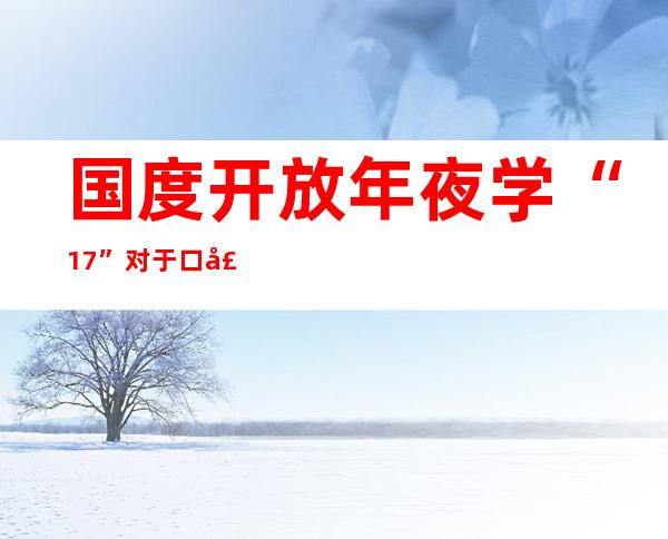 国度开放年夜学“1+7”对于口声援青海完成120余项帮扶项目