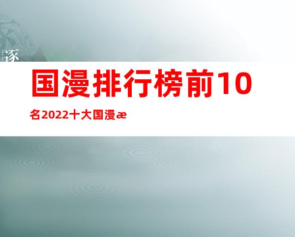 国漫排行榜前10名 2022十大国漫排行榜推荐