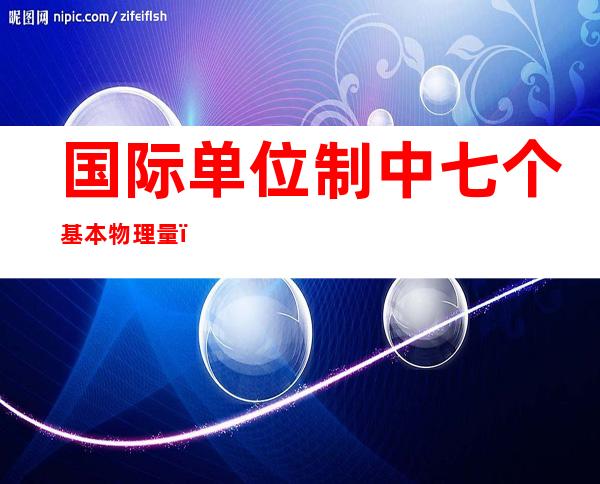 国际单位制中七个基本物理量（基本物理量的测量实验报告）