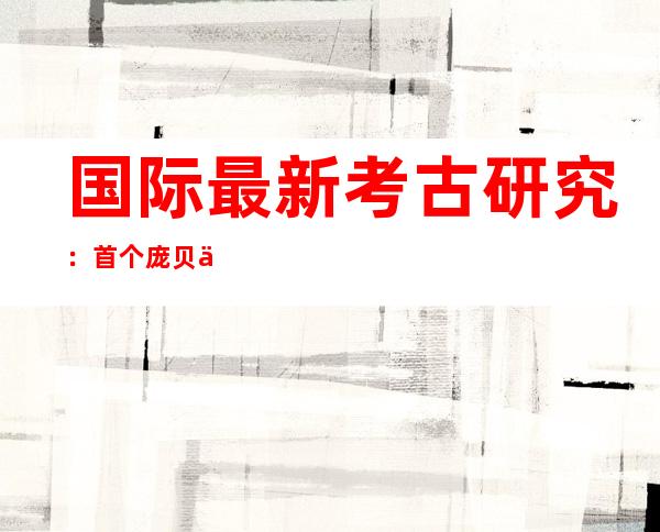 国际最新考古研究：首个庞贝人基因组测序完成