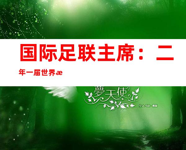 国际足联主席：二年一届世界杯否止 但仍须要 评论辩论 