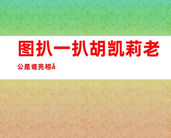 图扒一扒胡凯莉老公是谁亮相好莱坞一打成名