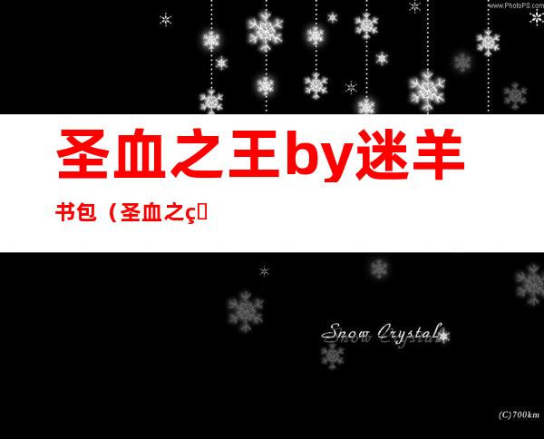 圣血之王by迷羊书包（圣血之王by迷羊）