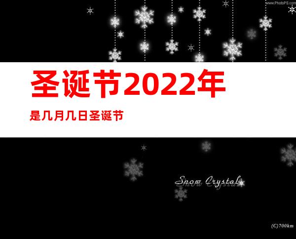 圣诞节2022年是几月几日 圣诞节的来历和意义