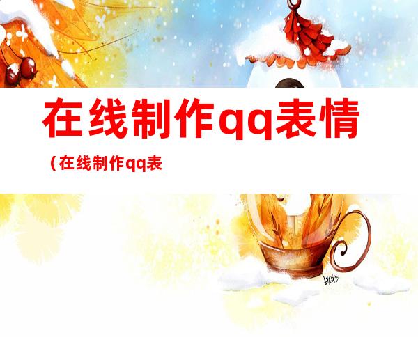 在线制作qq表情（在线制作qq表情）