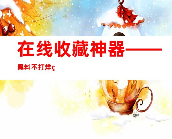 在线收藏神器——黑料不打烊网页