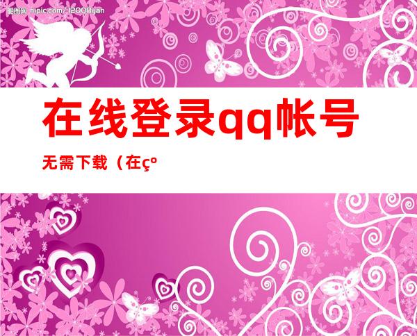 在线登录qq帐号无需下载（在线登陆qq）