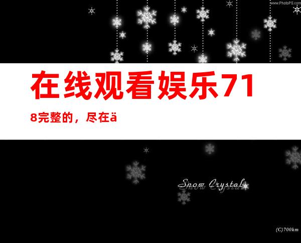 在线观看娱乐718完整的，尽在传送门