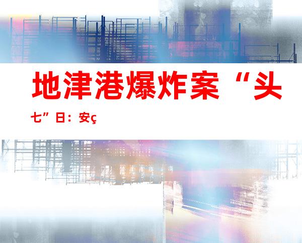 地津港爆炸案“头七”日：安监总局局少杨栋梁落马