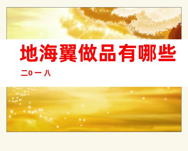 地海翼做品有哪些 二0 一 八：地海翼小我 材料 简介及剧照