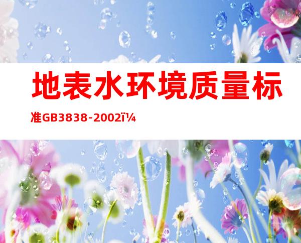 地表水环境质量标准GB3838-2002（地表水环境质量标准GB3838）