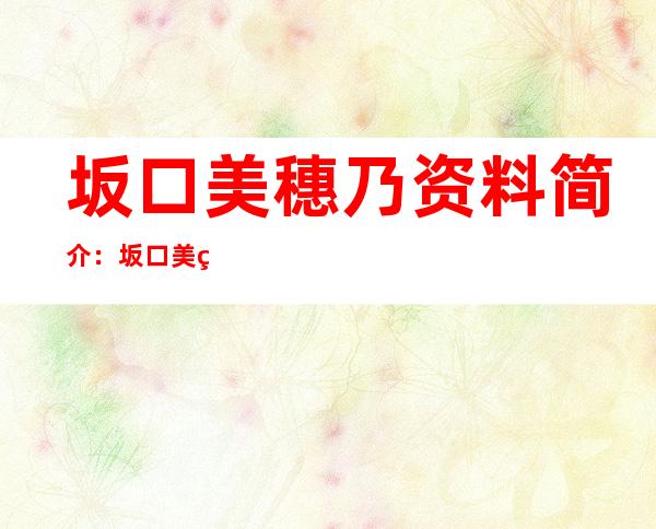 坂口美穗乃资料简介：坂口美穗乃演艺经历及作品图片