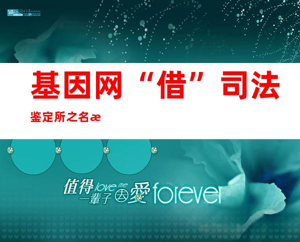 基因网“借”司法鉴定所之名招揽客户