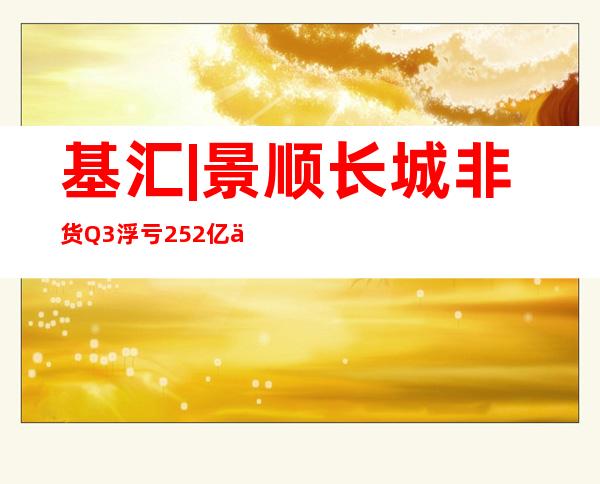 基汇|景顺长城非货Q3浮亏252亿但管理费赚18亿；多银行严管定投；这类基5天涨20%；私转公基金大考