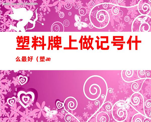 塑料牌上做记号什么最好?（塑料牌号是什么意思）