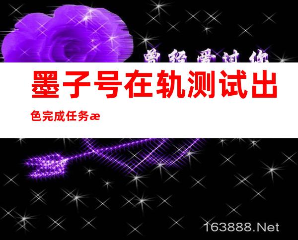 墨子号在轨测试 出色完成任务标志我国水平达到新高度