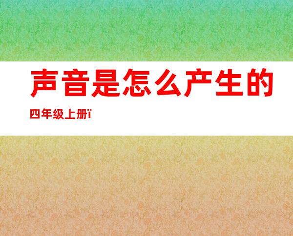 声音是怎么产生的四年级上册（声音是怎么产生的课后反思）