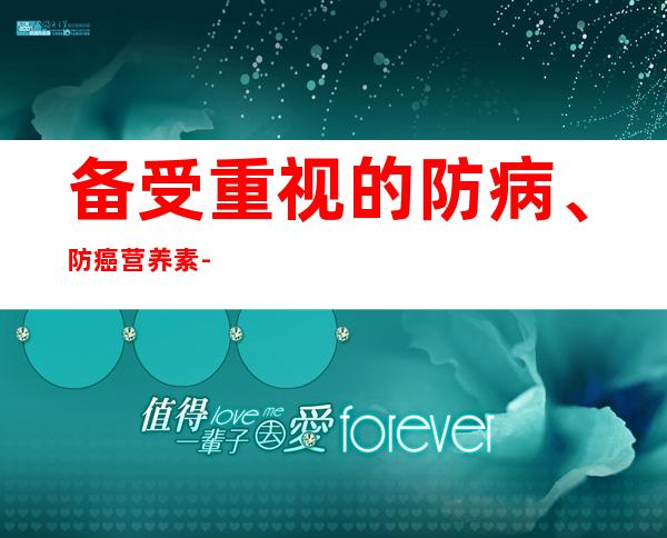 备受重视的防病、防癌营养素--膳食纤维