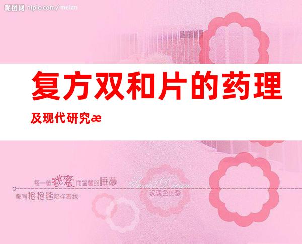 复方双和片的药理及现代研究成人及儿童用量、作用效果