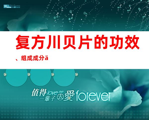 复方川贝片的功效、组成成分与现代应用