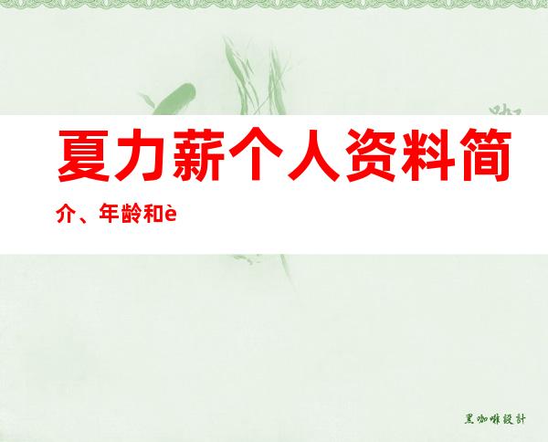 夏力薪个人资料简介、年龄和老公是谁