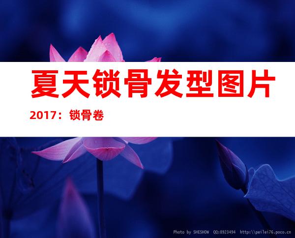 夏天锁骨发型图片2017：锁骨卷有多流行明星玩出了花