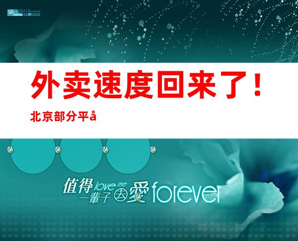 外卖速度回来了！北京部分平台超9成骑手已恢复接单