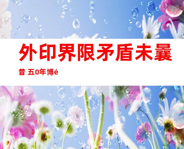 外印界限 矛盾未曩昔  五0年 博野称印度仍已念通