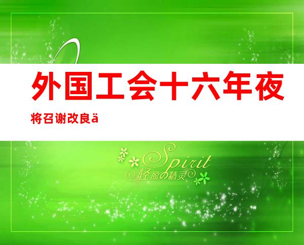 外国工会十六年夜 将召谢改良  会风宽守八项划定 