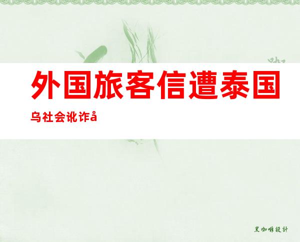 外国旅客 信遭泰国乌社会讹诈  导游称“快费钱 了事”