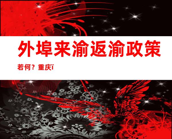 外埠来渝返渝政策若何？重庆：落地即检 三天两检