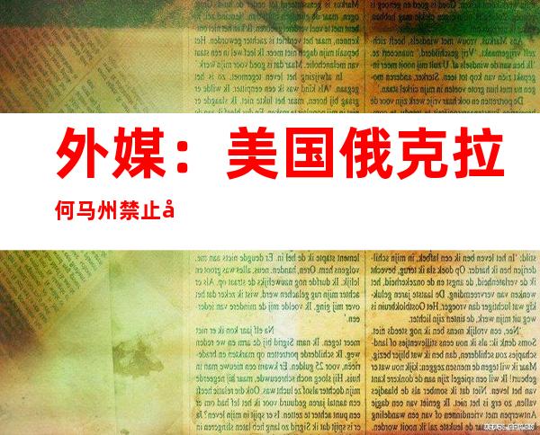 外媒：美国俄克拉何马州禁止堕胎法案签字生效