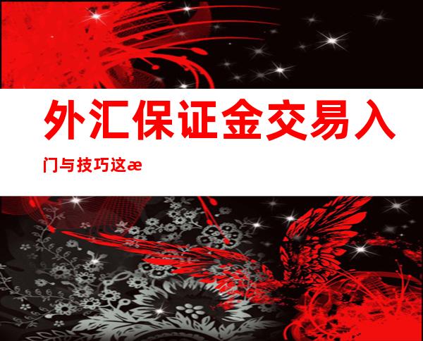 外汇保证金交易入门与技巧这本书怎么样（外汇保证金交易入门与技巧百度云）