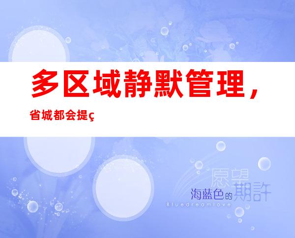 多区域静默管理，省城都会提示市平易近：小心山公！