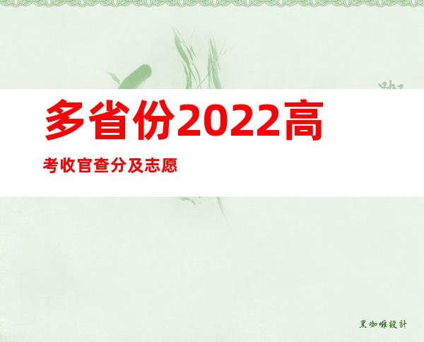 多省份2022高考收官 查分及志愿填报时间公布！