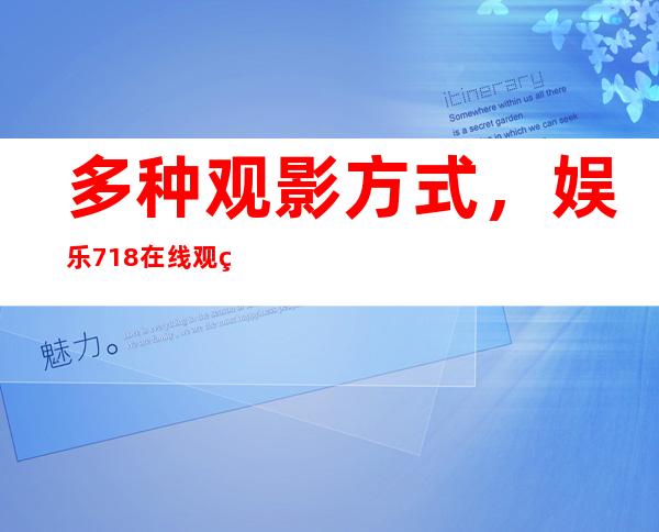 多种观影方式，娱乐718在线观看