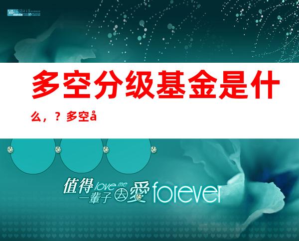 多空分级基金是什么，？多空分级基金有什么特点？