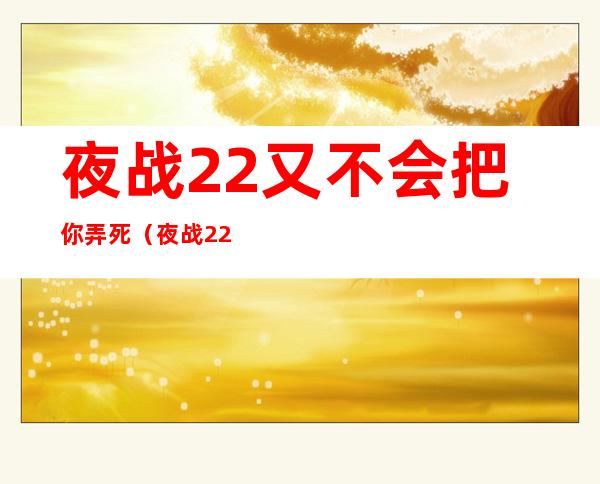 夜战2=2又不会把你弄死（夜战2=2也不会）