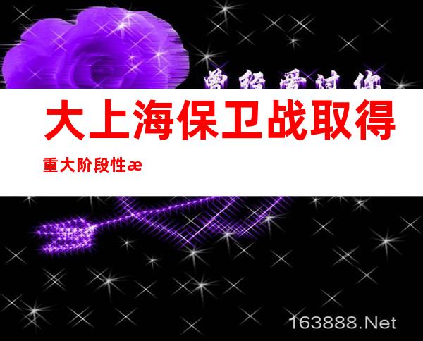 大上海保卫战取得重大阶段性成果 上海重整行装再出发