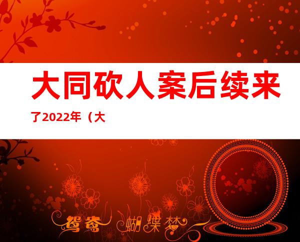 大同砍人案后续来了2022年（大同砍人男最终结果2018）