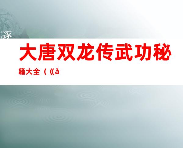 大唐双龙传武功秘籍大全（《大唐双龙传》游戏完全攻略）