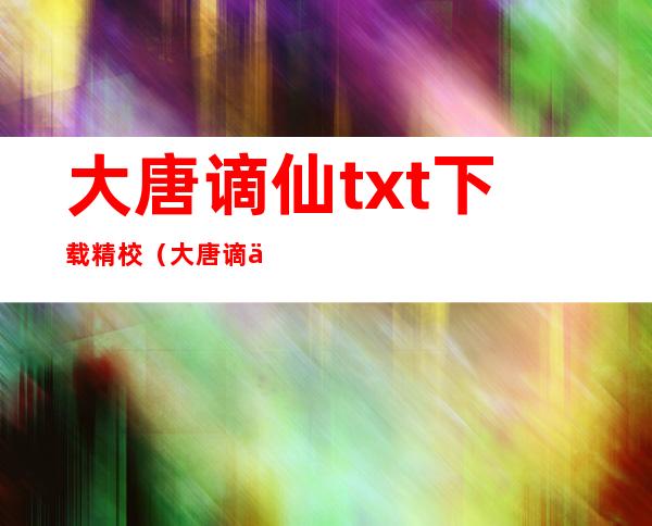 大唐谪仙txt下载精校（大唐谪仙女主有哪些）