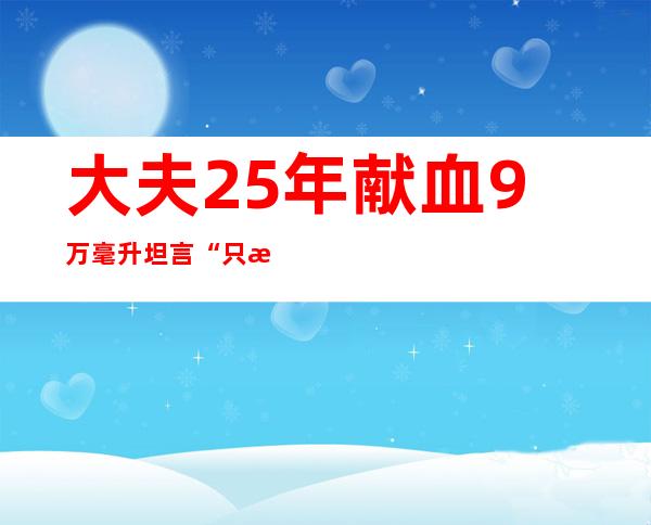 大夫25年献血9万毫升 坦言“只是一种习气”