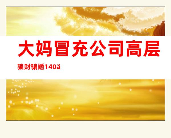 大妈冒充公司高层骗财骗婚140万 曾2次诈骗入狱