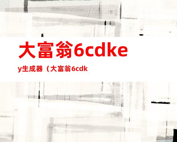 大富翁6cdkey生成器（大富翁6cdkey）