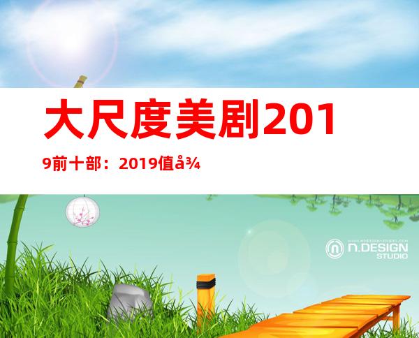 大尺度美剧2019前十部：2019值得一看的美剧推荐