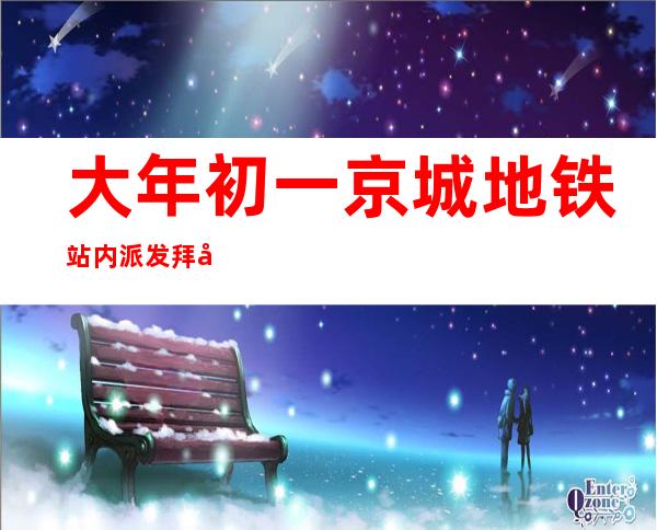 大年初一京城地铁站内派发拜年红包促新春消费