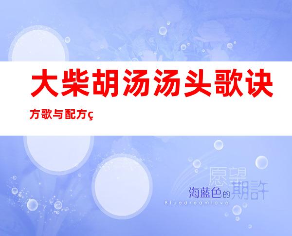 大柴胡汤汤头歌诀方歌与配方组成_来源、用法与临床应用