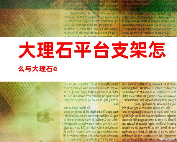 大理石平台支架怎么与大理石连接（大理石平台支架设计机械原理）