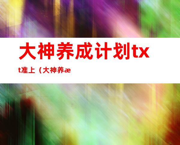 大神养成计划txt准上（大神养成计划txt）